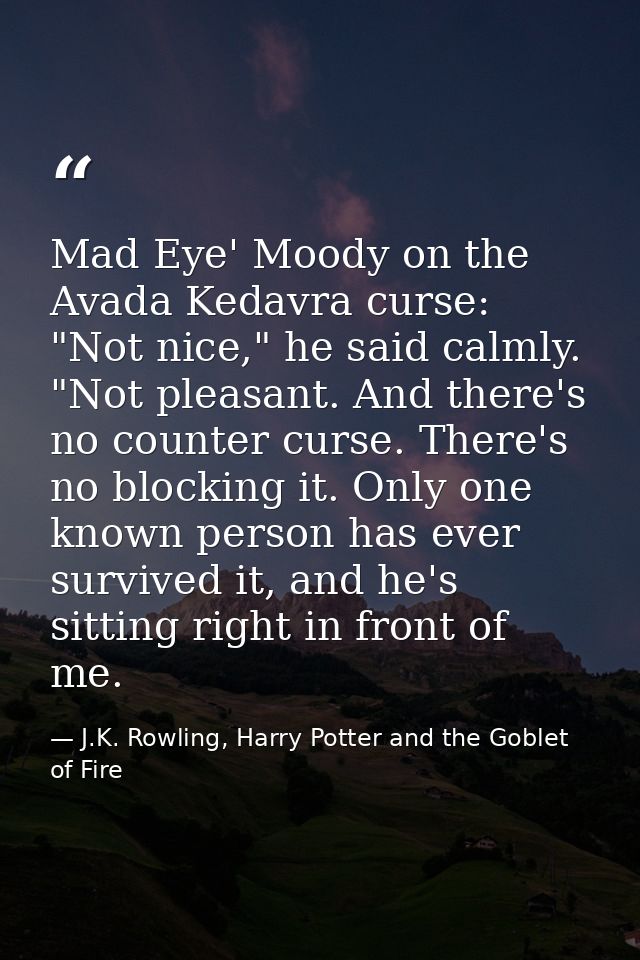 Mad Eye' Moody on the Avada Kedavra curse: "Not nice," he said calmly. "Not pleasant. And there's no counter curse. Ther — J.K. Rowling, Harry Potter and the Goblet of Fire