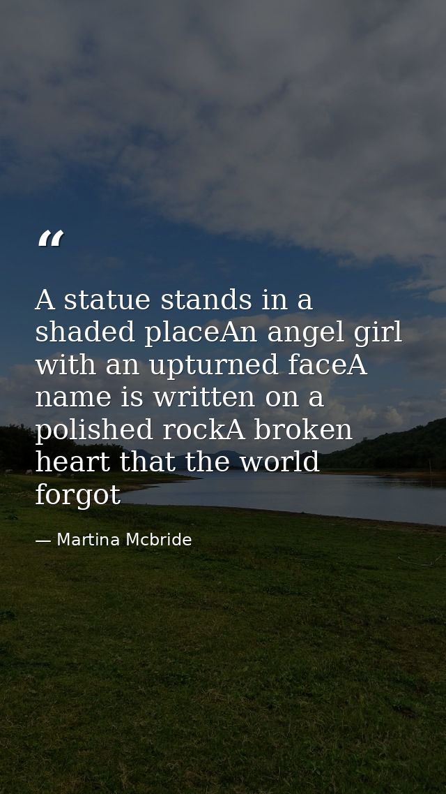 A statue stands in a shaded placeAn angel girl with an upturned faceA name is written on a polished rockA broken heart t — Martina Mcbride