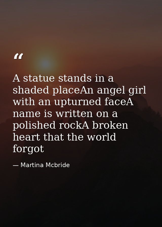 A statue stands in a shaded placeAn angel girl with an upturned faceA name is written on a polished rockA broken heart t — Martina Mcbride