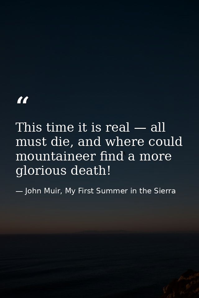 This time it is real — all must die, and where could mountaineer find a more glorious death! — John Muir, My First Summer in the Sierra