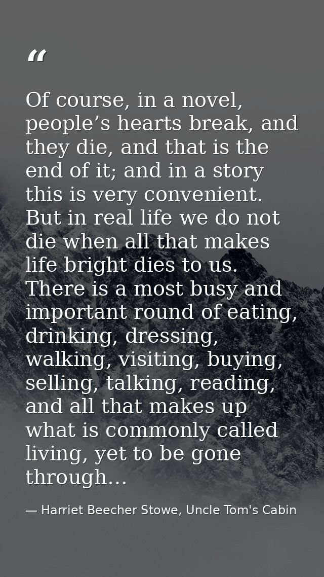 Of course, in a novel, people’s hearts break, and they die, and that is the end of it; and in a story this is very conve — Harriet Beecher Stowe, Uncle Tom's Cabin