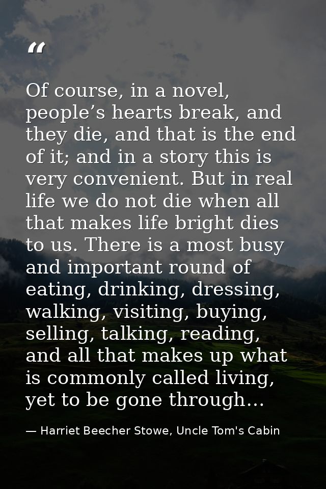 Of course, in a novel, people’s hearts break, and they die, and that is the end of it; and in a story this is very conve — Harriet Beecher Stowe, Uncle Tom's Cabin