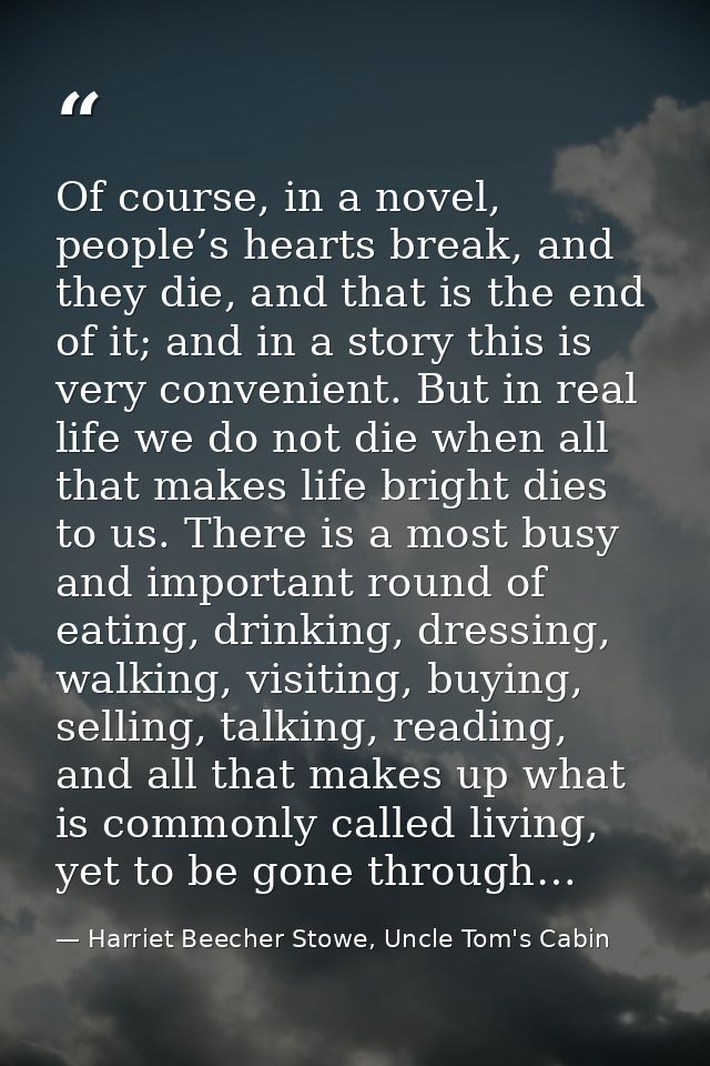 Of course, in a novel, people’s hearts break, and they die, and that is the end of it; and in a story this is very conve — Harriet Beecher Stowe, Uncle Tom's Cabin
