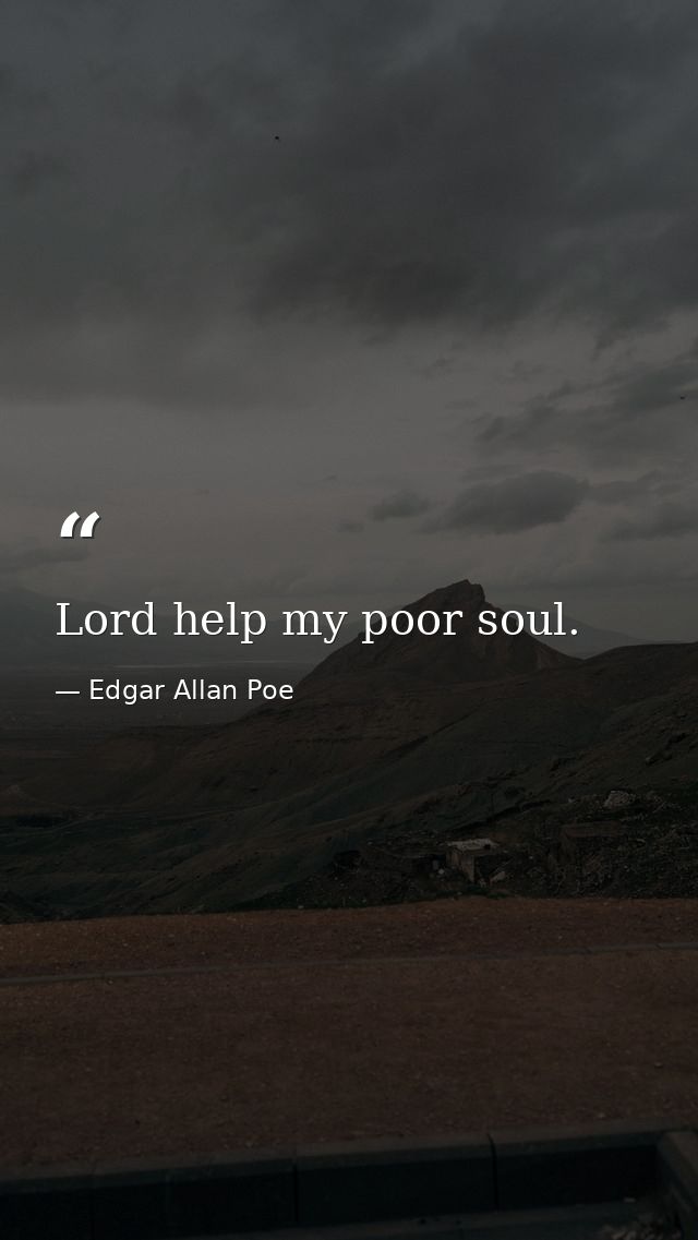 Lord help my poor soul. — Edgar Allan Poe