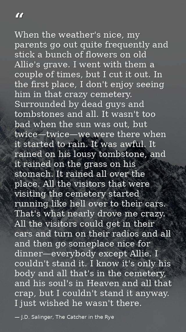 When the weather's nice, my parents go out quite frequently and stick a bunch of flowers on old Allie's grave. I went wi — J.D. Salinger, The Catcher in the Rye