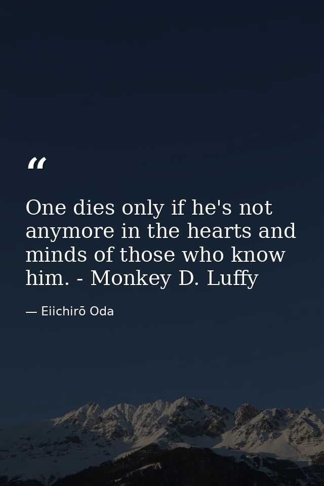 One dies only if he's not anymore in the hearts and minds of those who know him. - Monkey D. Luffy — Eiichirō Oda