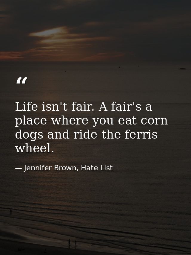 Life isn't fair. A fair's a place where you eat corn dogs and ride the ferris wheel. — Jennifer Brown, Hate List