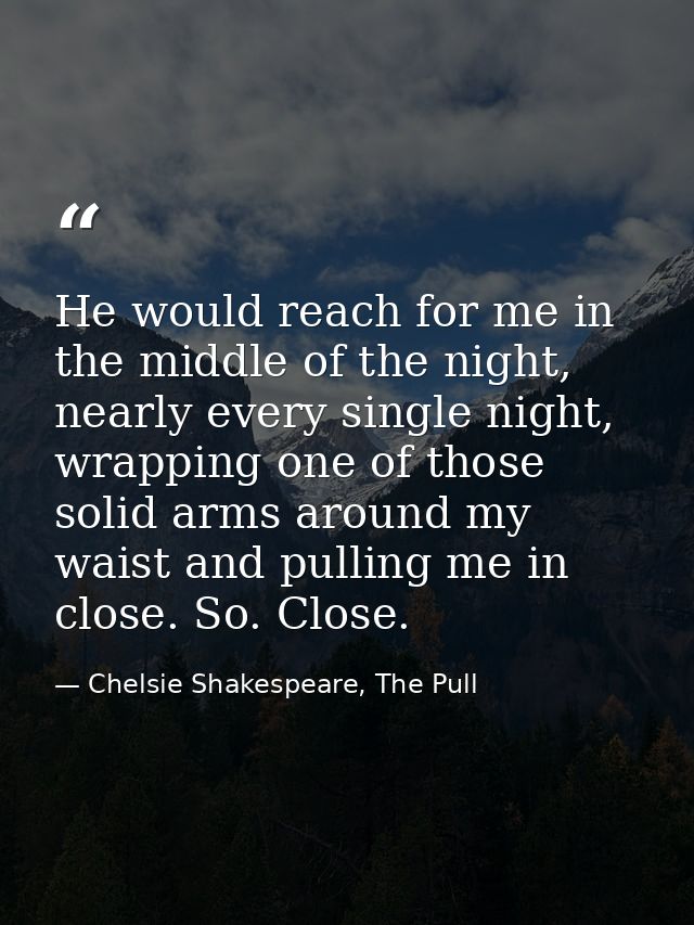 He would reach for me in the middle of the night, nearly every single night, wrapping one of those solid arms around my  — Chelsie Shakespeare, The Pull