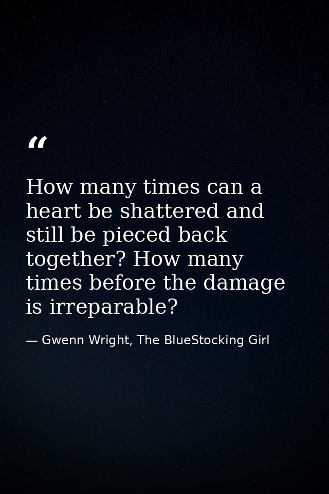 How many times can a heart be shattered and still be pieced back together? How many times before the damage is irreparab — Gwenn Wright, The BlueStocking Girl