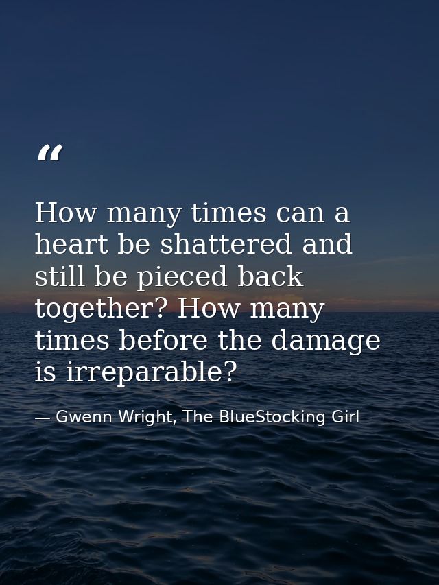How many times can a heart be shattered and still be pieced back together? How many times before the damage is irreparab — Gwenn Wright, The BlueStocking Girl