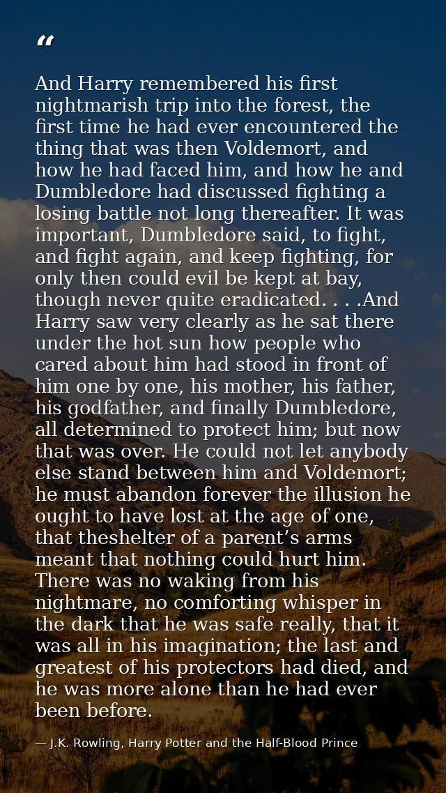 And Harry remembered his first nightmarish trip into the forest, the first time he had ever encountered the thing that w — J.K. Rowling, Harry Potter and the Half-Blood Prince