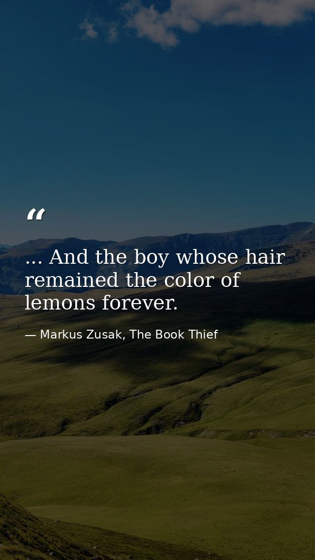 ... And the boy whose hair remained the color of lemons forever. — Markus Zusak, The Book Thief