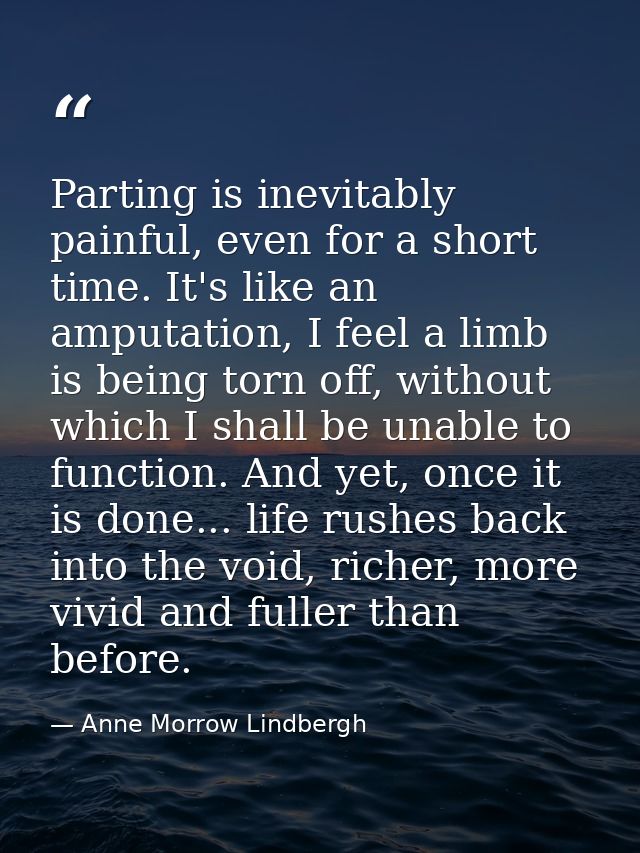 Parting is inevitably painful, even for a short time. It's like an amputation, I feel a limb is being torn off, without  — Anne Morrow Lindbergh