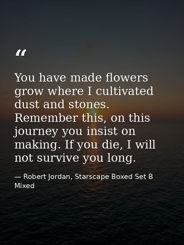 You have made flowers grow where I cultivated dust and stones. Remember this, on this journey you insist on making. If y — Robert Jordan, Starscape Boxed Set B Mixed