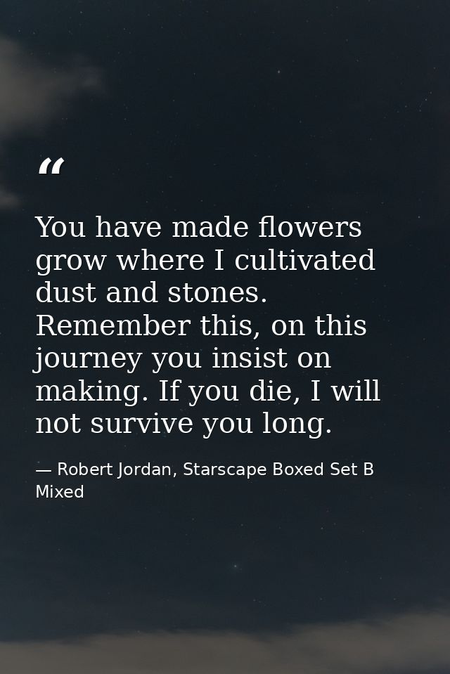 You have made flowers grow where I cultivated dust and stones. Remember this, on this journey you insist on making. If y — Robert Jordan, Starscape Boxed Set B Mixed
