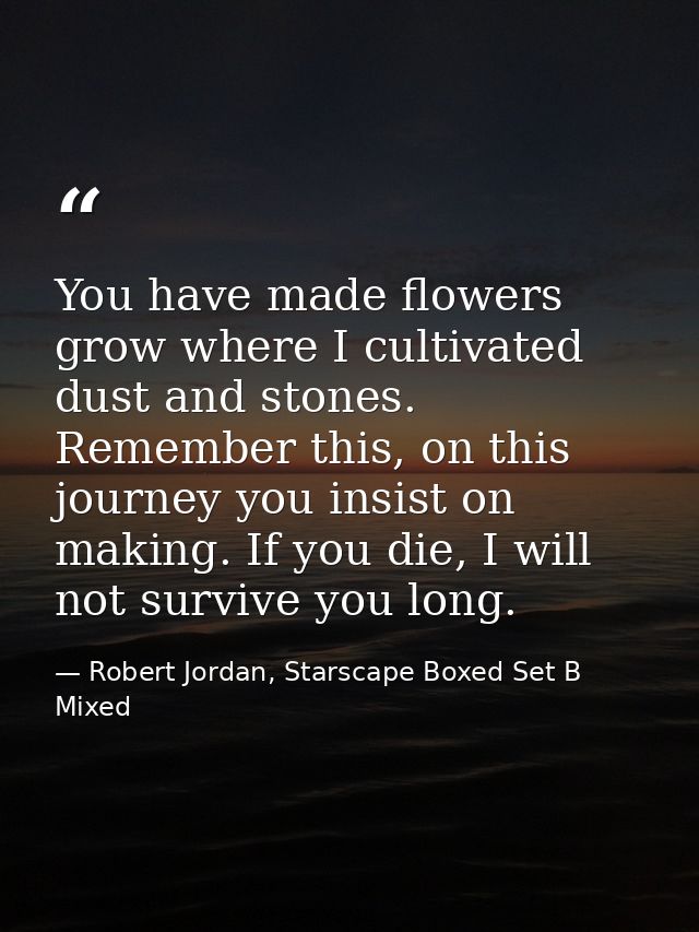 You have made flowers grow where I cultivated dust and stones. Remember this, on this journey you insist on making. If y — Robert Jordan, Starscape Boxed Set B Mixed