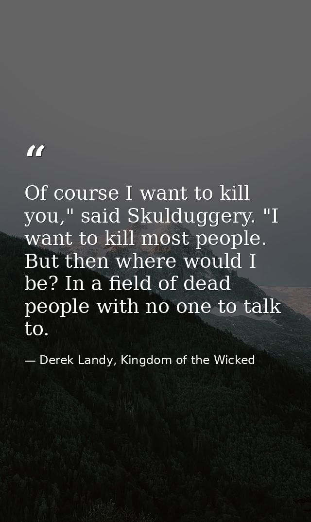 Of course I want to kill you," said Skulduggery. "I want to kill most people. But then where would I be? In a field of d — Derek Landy, Kingdom of the Wicked