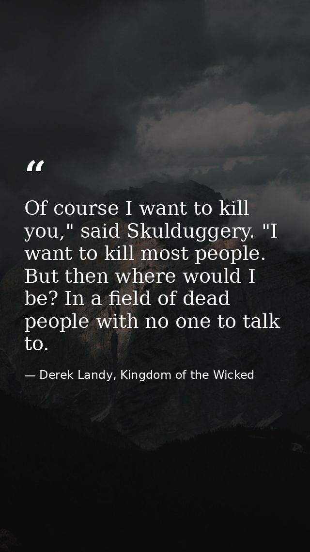 Of course I want to kill you," said Skulduggery. "I want to kill most people. But then where would I be? In a field of d — Derek Landy, Kingdom of the Wicked