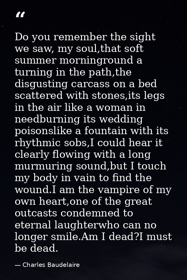 Do you remember the sight we saw, my soul,that soft summer morninground a turning in the path,the disgusting carcass on  — Charles Baudelaire