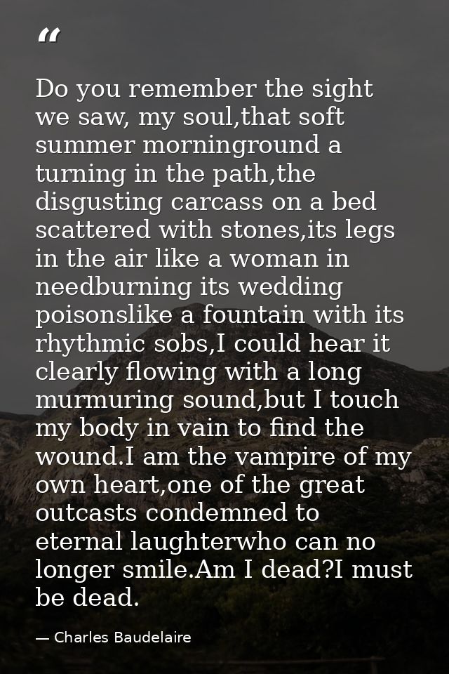 Do you remember the sight we saw, my soul,that soft summer morninground a turning in the path,the disgusting carcass on  — Charles Baudelaire