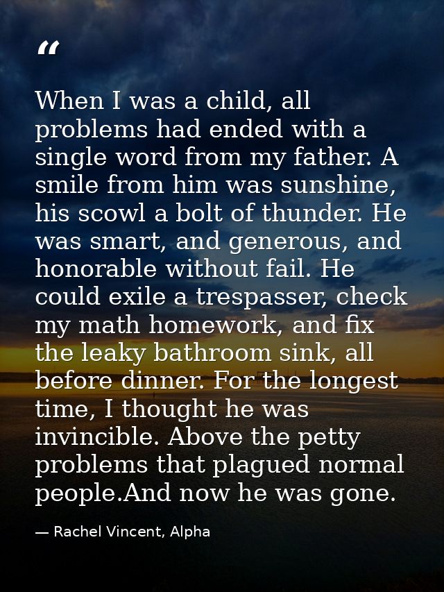 When I was a child, all problems had ended with a single word from my father. A smile from him was sunshine, his scowl a — Rachel Vincent, Alpha