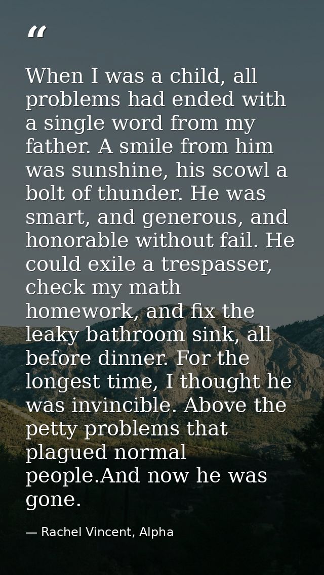 When I was a child, all problems had ended with a single word from my father. A smile from him was sunshine, his scowl a — Rachel Vincent, Alpha