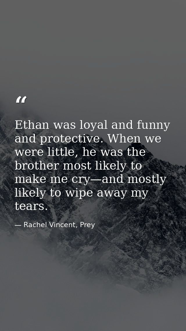 Ethan was loyal and funny and protective. When we were little, he was the brother most likely to make me cry—and mostly  — Rachel Vincent, Prey