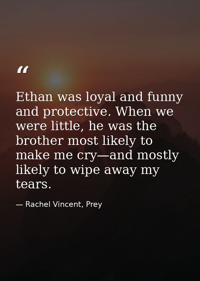 Ethan was loyal and funny and protective. When we were little, he was the brother most likely to make me cry—and mostly  — Rachel Vincent, Prey