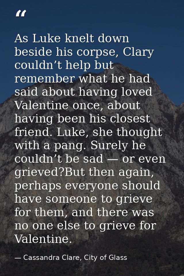 As Luke knelt down beside his corpse, Clary couldn’t help but remember what he had said about having loved Valentine onc — Cassandra Clare, City of Glass