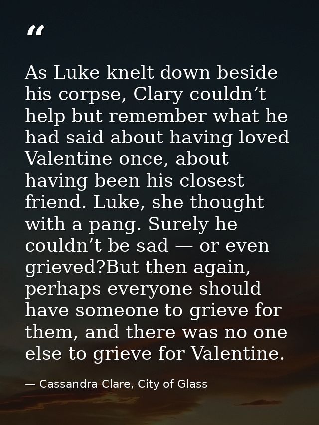 As Luke knelt down beside his corpse, Clary couldn’t help but remember what he had said about having loved Valentine onc — Cassandra Clare, City of Glass