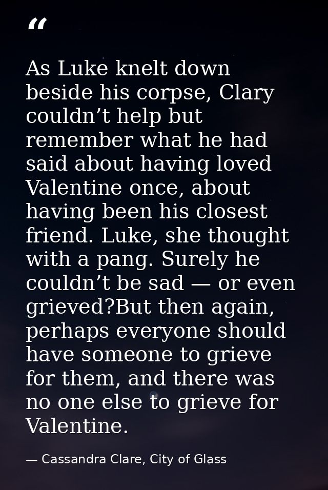 As Luke knelt down beside his corpse, Clary couldn’t help but remember what he had said about having loved Valentine onc — Cassandra Clare, City of Glass