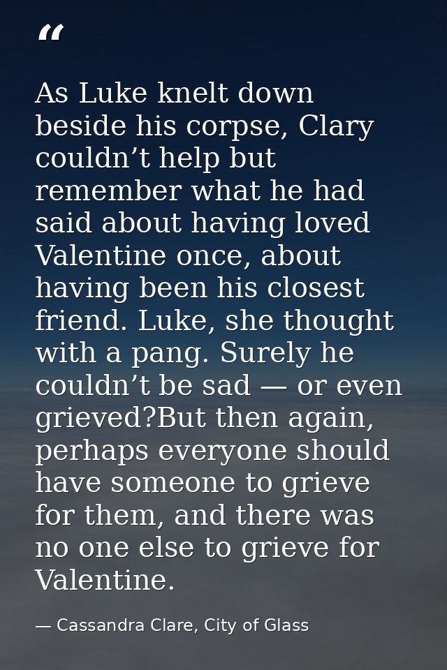 As Luke knelt down beside his corpse, Clary couldn’t help but remember what he had said about having loved Valentine onc — Cassandra Clare, City of Glass