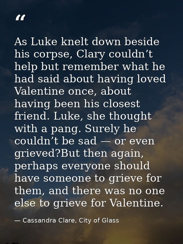As Luke knelt down beside his corpse, Clary couldn’t help but remember what he had said about having loved Valentine onc — Cassandra Clare, City of Glass