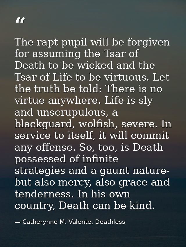 The rapt pupil will be forgiven for assuming the Tsar of Death to be wicked and the Tsar of Life to be virtuous. Let the — Catherynne M. Valente, Deathless