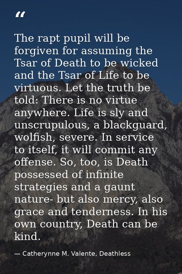 The rapt pupil will be forgiven for assuming the Tsar of Death to be wicked and the Tsar of Life to be virtuous. Let the — Catherynne M. Valente, Deathless