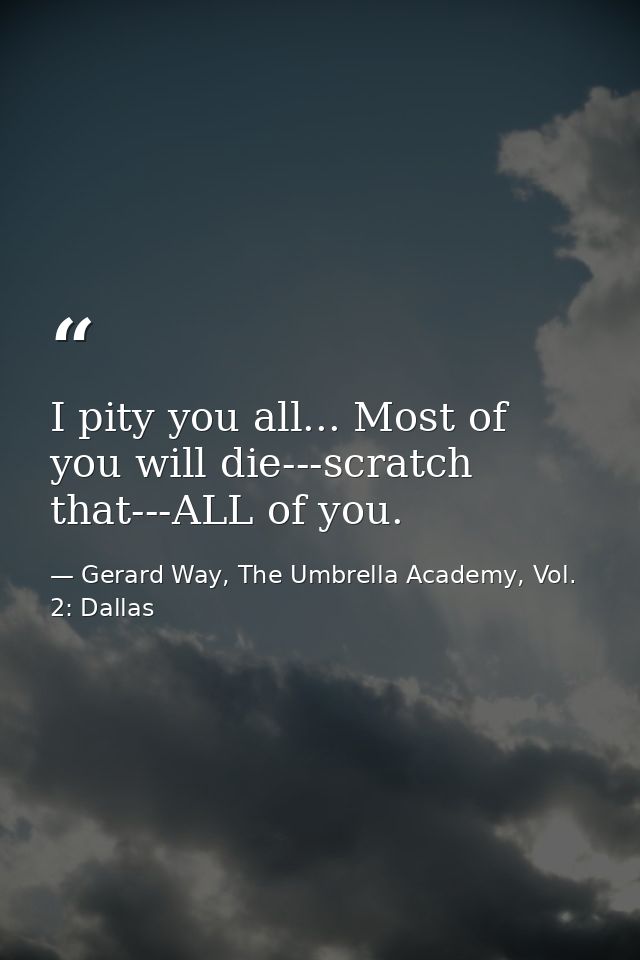 I pity you all... Most of you will die---scratch that---ALL of you. — Gerard Way, The Umbrella Academy, Vol. 2: Dallas