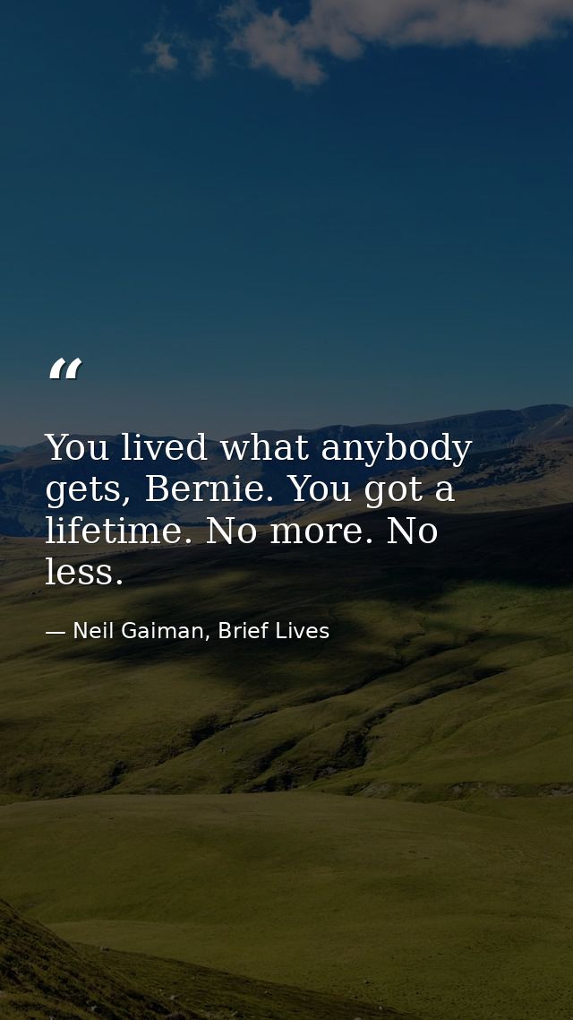 You lived what anybody gets, Bernie. You got a lifetime. No more. No less. — Neil Gaiman, Brief Lives