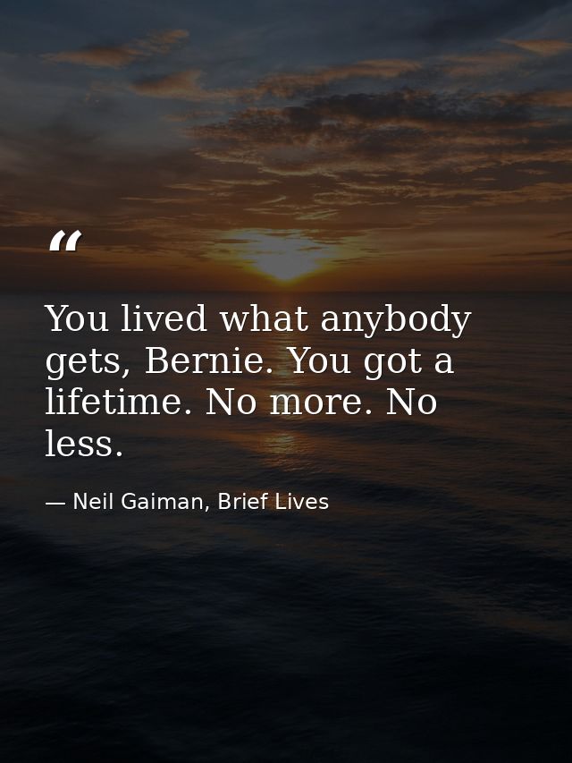 You lived what anybody gets, Bernie. You got a lifetime. No more. No less. — Neil Gaiman, Brief Lives