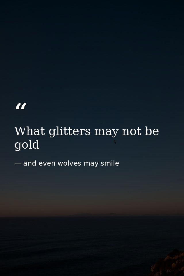 What glitters may not be gold — and even wolves may smile