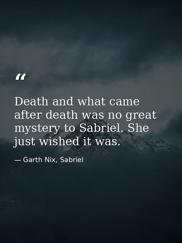 Death and what came after death was no great mystery to Sabriel. She just wished it was. — Garth Nix, Sabriel