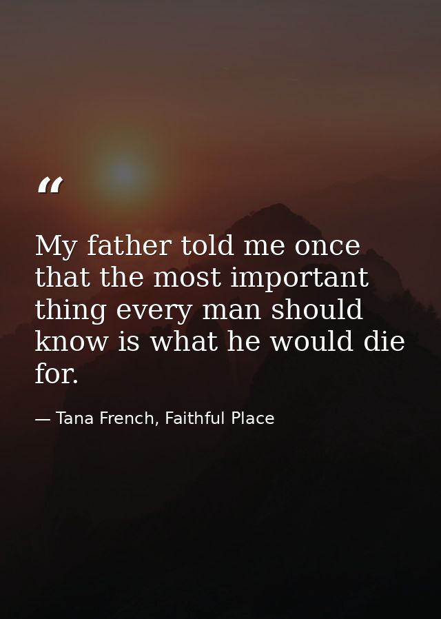 My father told me once that the most important thing every man should know is what he would die for. — Tana French, Faithful Place