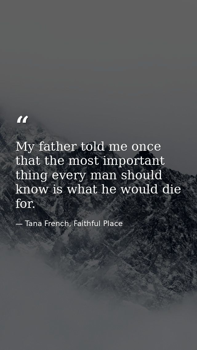 My father told me once that the most important thing every man should know is what he would die for. — Tana French, Faithful Place