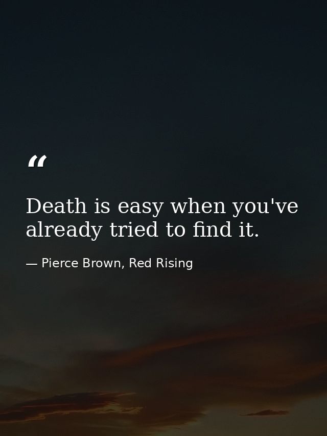 Death is easy when you've already tried to find it. — Pierce Brown, Red Rising