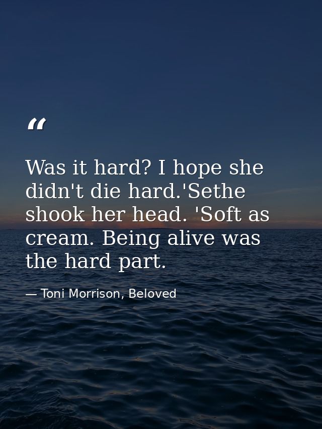Was it hard? I hope she didn't die hard.'Sethe shook her head. 'Soft as cream. Being alive was the hard part. — Toni Morrison, Beloved
