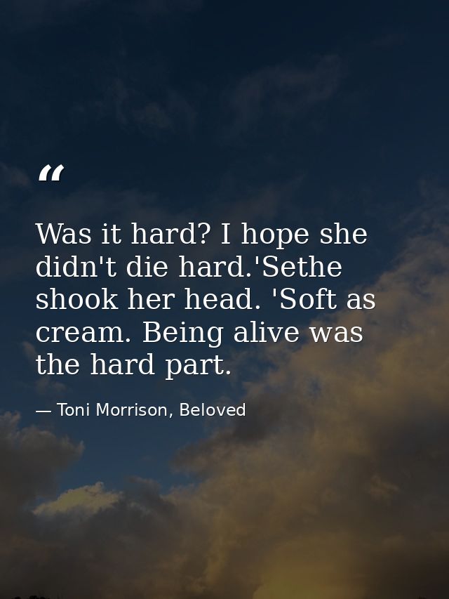 Was it hard? I hope she didn't die hard.'Sethe shook her head. 'Soft as cream. Being alive was the hard part. — Toni Morrison, Beloved