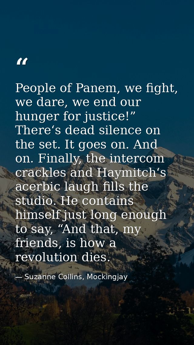 People of Panem, we fight, we dare, we end our hunger for justice!” There‘s dead silence on the set. It goes on. And on. — Suzanne Collins, Mockingjay
