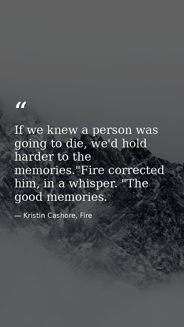 If we knew a person was going to die, we'd hold harder to the memories."Fire corrected him, in a whisper. "The good memo — Kristin Cashore, Fire