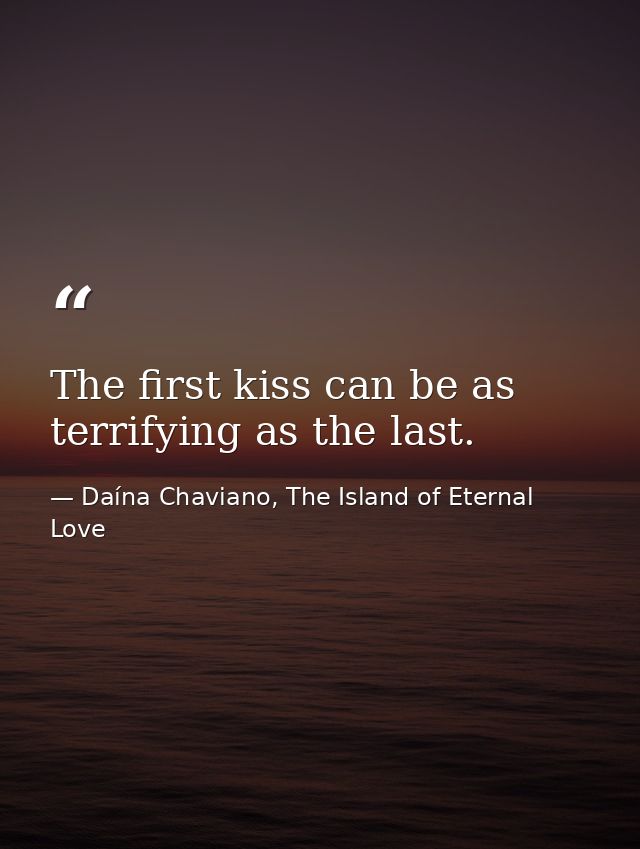 The first kiss can be as terrifying as the last. — Daína Chaviano, The Island of Eternal Love