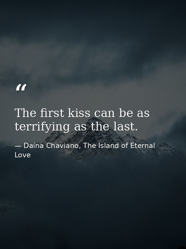 The first kiss can be as terrifying as the last. — Daína Chaviano, The Island of Eternal Love