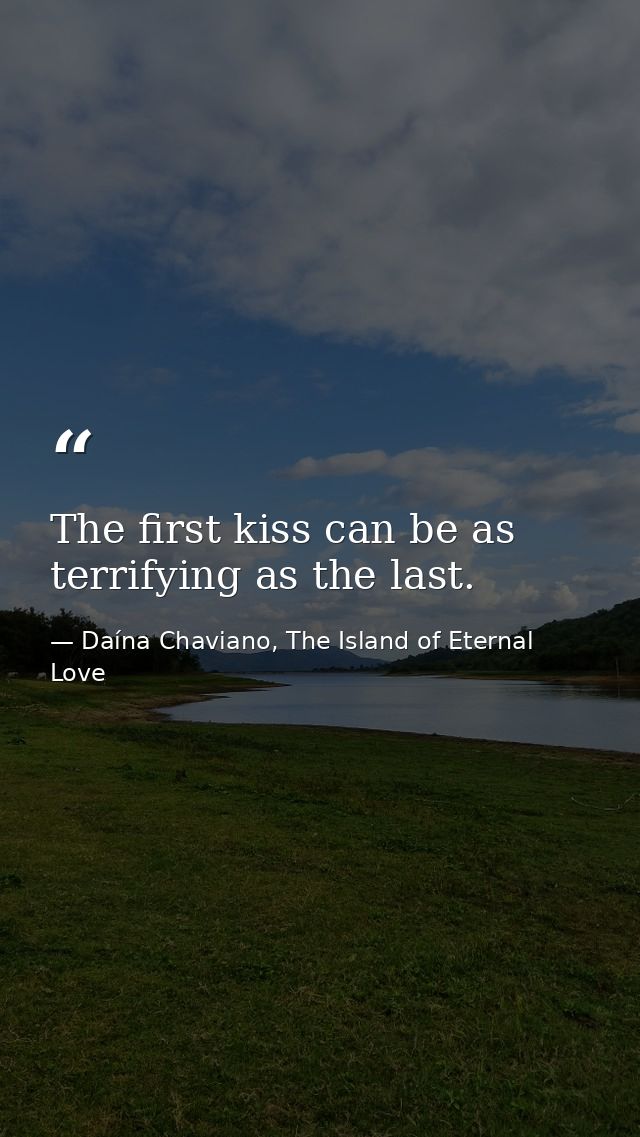 The first kiss can be as terrifying as the last. — Daína Chaviano, The Island of Eternal Love